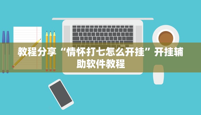教程分享“情怀打七怎么开挂”开挂辅助软件教程 教程分享“情怀打七怎么开挂”开挂辅助软件教程