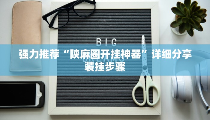 强力推荐“陕麻圈开挂神器”详细分享装挂步骤 强力推荐“陕麻圈开挂神器”详细分享装挂步骤