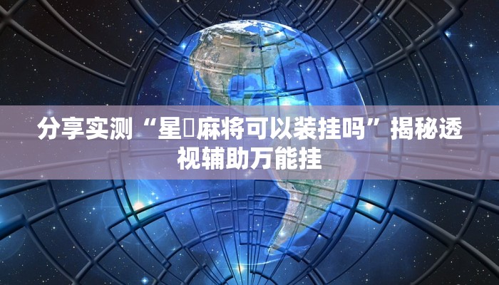 分享实测“星悅麻将可以装挂吗”揭秘透视辅助万能挂 分享实测“星悅麻将可以装挂吗”揭秘透视辅助万能挂