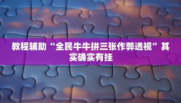 教程辅助“全民牛牛拼三张作弊透视”其实确实有挂