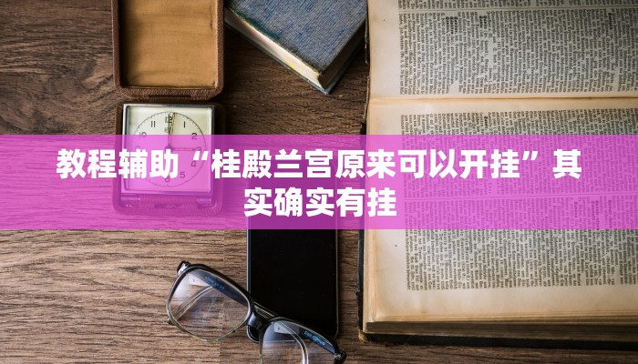 教程辅助“桂殿兰宫原来可以开挂”其实确实有挂 教程辅助“桂殿兰宫原来可以开挂”其实确实有挂