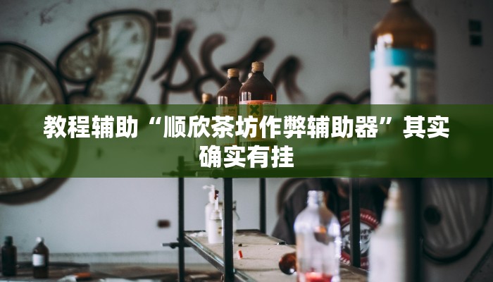 教程辅助“顺欣茶坊作弊辅助器”其实确实有挂
