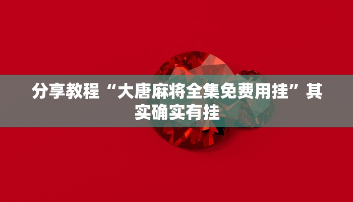 分享教程“大唐麻将全集免费用挂”其实确实有挂 分享教程“大唐麻将全集免费用挂”其实确实有挂