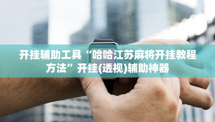 开挂辅助工具“哈哈江苏麻将开挂教程方法”开挂(透视)辅助神器 开挂辅助工具“哈哈江苏麻将开挂教程方法”开挂(透视)辅助神器