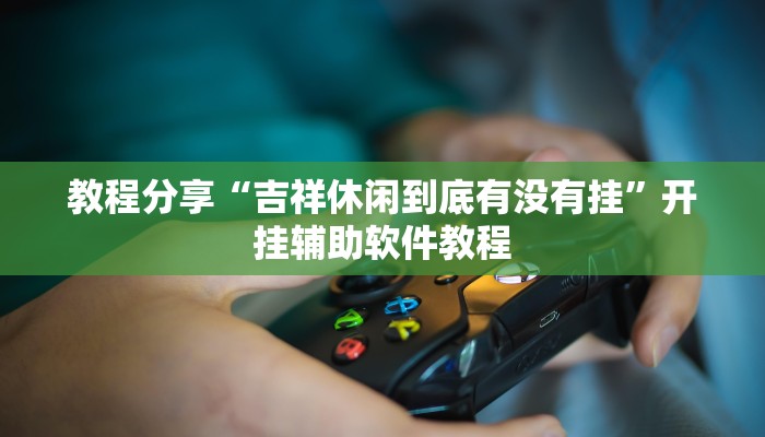 教程分享“吉祥休闲到底有没有挂”开挂辅助软件教程