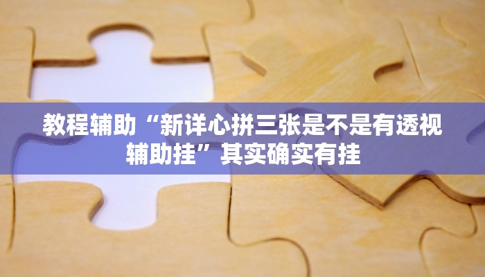 教程辅助“新详心拼三张是不是有透视辅助挂”其实确实有挂 教程辅助“新详心拼三张是不是有透视辅助挂”其实确实有挂