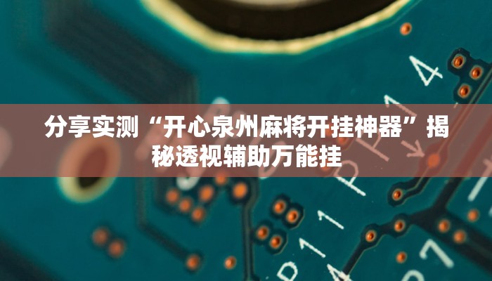 分享实测“开心泉州麻将开挂神器”揭秘透视辅助万能挂 分享实测“开心泉州麻将开挂神器”揭秘透视辅助万能挂