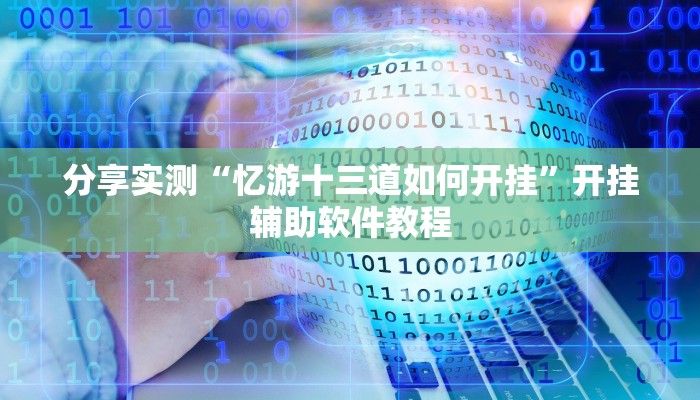 分享实测“忆游十三道如何开挂”开挂辅助软件教程