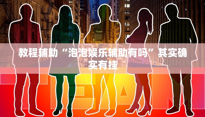 教程辅助“泡泡娱乐辅助有吗”其实确实有挂