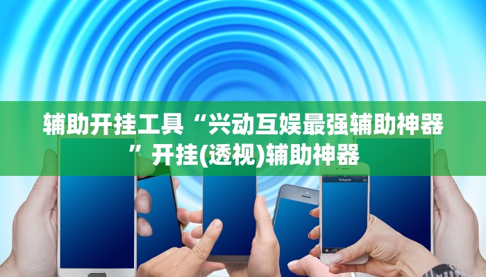 辅助开挂工具“兴动互娱最强辅助神器”开挂(透视)辅助神器