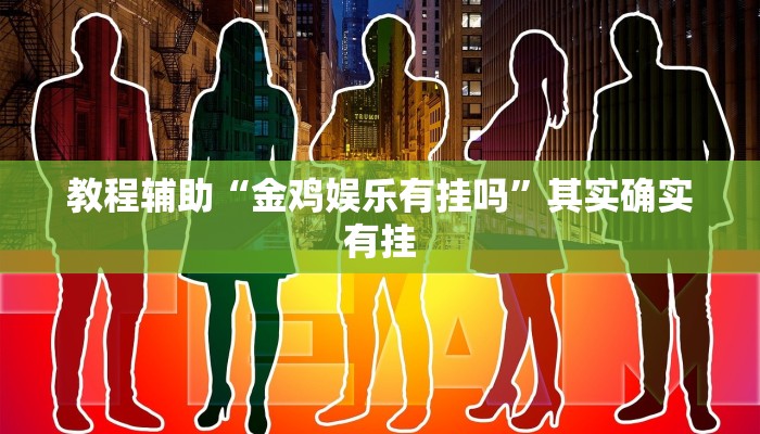 教程辅助“金鸡娱乐有挂吗”其实确实有挂
