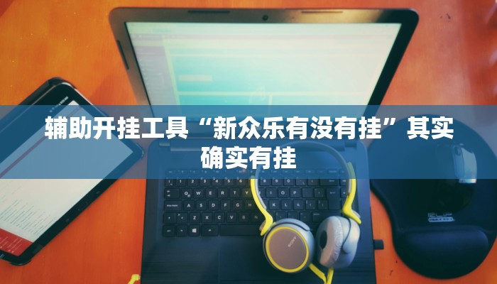 辅助开挂工具“新众乐有没有挂”其实确实有挂 辅助开挂工具“新众乐有没有挂”其实确实有挂