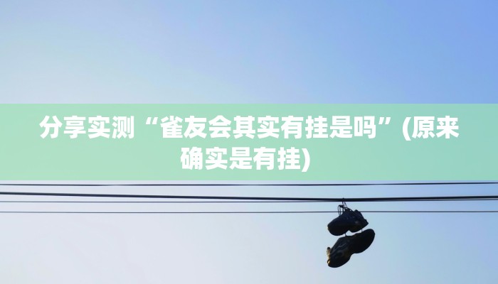 分享实测“雀友会其实有挂是吗”(原来确实是有挂) 