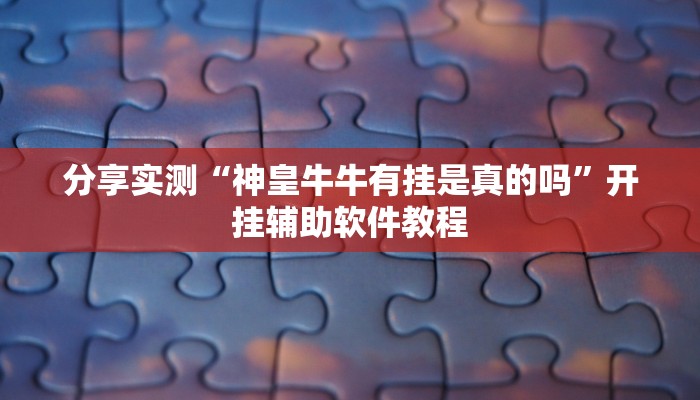 分享实测“神皇牛牛有挂是真的吗”开挂辅助软件教程