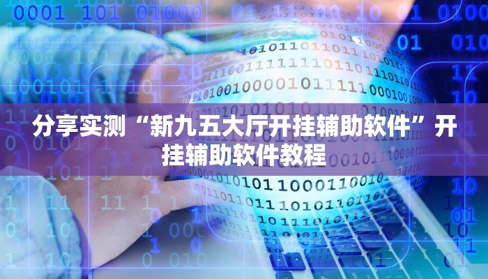 分享实测“新九五大厅开挂辅助软件”开挂辅助软件教程 分享实测“新九五大厅开挂辅助软件”开挂辅助软件教程