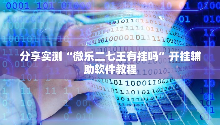 分享实测“微乐二七王有挂吗”开挂辅助软件教程