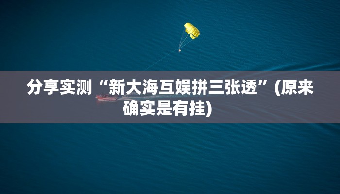 分享实测“新大海互娱拼三张透”(原来确实是有挂) 分享实测“新大海互娱拼三张透”(原来确实是有挂)