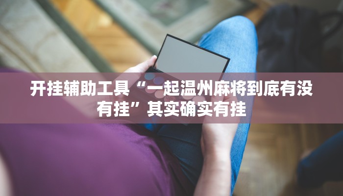 开挂辅助工具“一起温州麻将到底有没有挂”其实确实有挂 开挂辅助工具“一起温州麻将到底有没有挂”其实确实有挂