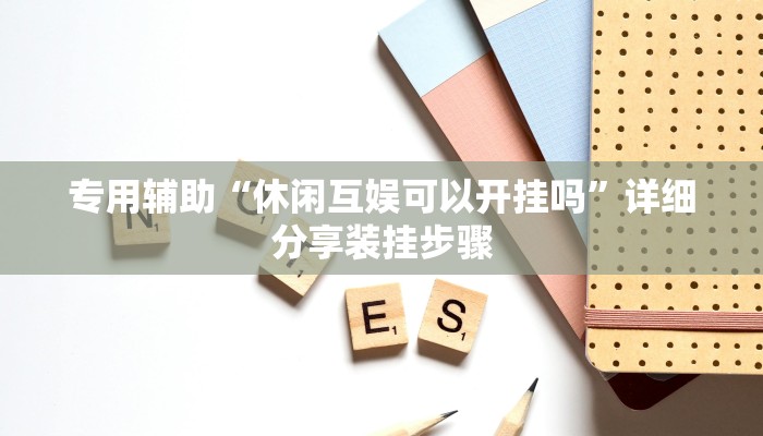 专用辅助“休闲互娱可以开挂吗”详细分享装挂步骤