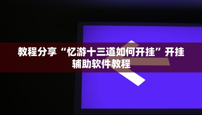 教程分享“忆游十三道如何开挂”开挂辅助软件教程 教程分享“忆游十三道如何开挂”开挂辅助软件教程