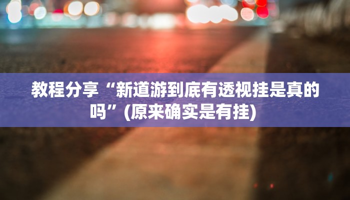 教程分享“新道游到底有透视挂是真的吗”(原来确实是有挂) 