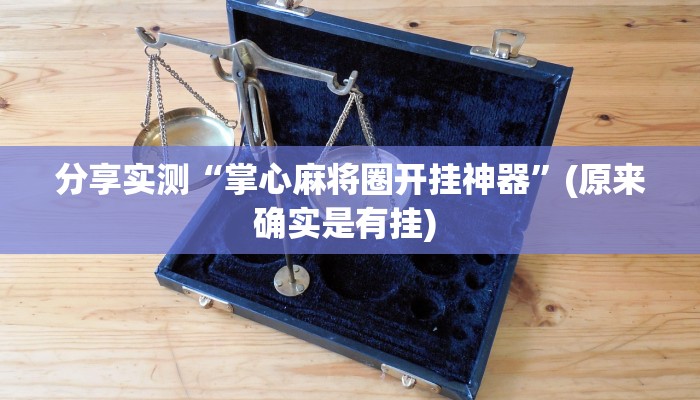 分享实测“掌心麻将圈开挂神器”(原来确实是有挂) 