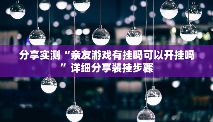 分享实测“亲友游戏有挂吗可以开挂吗”详细分享装挂步骤 分享实测“亲友游戏有挂吗可以开挂吗”详细分享装挂步骤