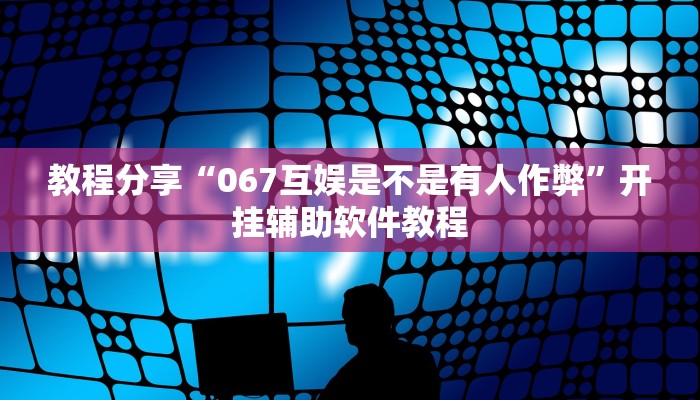 教程分享“067互娱是不是有人作弊”开挂辅助软件教程