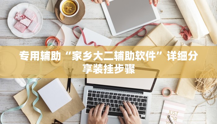 专用辅助“家乡大二辅助软件”详细分享装挂步骤 专用辅助“家乡大二辅助软件”详细分享装挂步骤