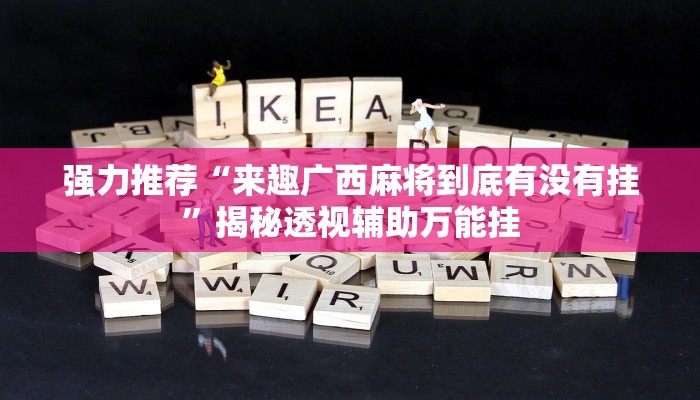 强力推荐“来趣广西麻将到底有没有挂”揭秘透视辅助万能挂