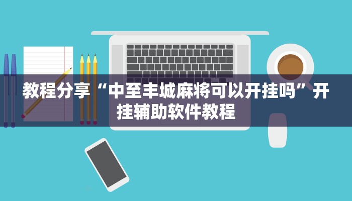 教程分享“中至丰城麻将可以开挂吗”开挂辅助软件教程 教程分享“中至丰城麻将可以开挂吗”开挂辅助软件教程