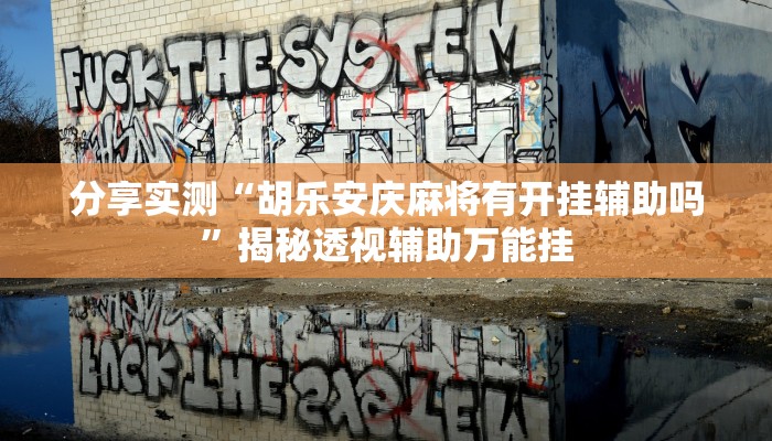 分享实测“胡乐安庆麻将有开挂辅助吗”揭秘透视辅助万能挂