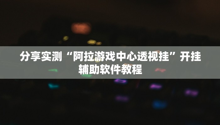 分享实测“阿拉游戏中心透视挂”开挂辅助软件教程