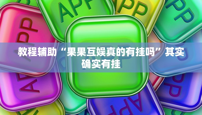 教程辅助“果果互娱真的有挂吗”其实确实有挂