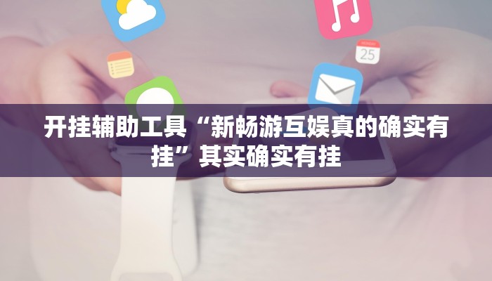 开挂辅助工具“新畅游互娱真的确实有挂”其实确实有挂