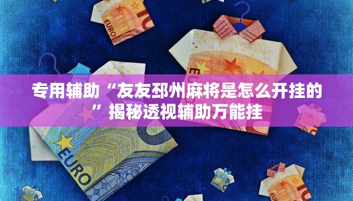 专用辅助“友友邳州麻将是怎么开挂的”揭秘透视辅助万能挂