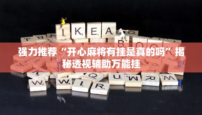 强力推荐“开心麻将有挂是真的吗”揭秘透视辅助万能挂