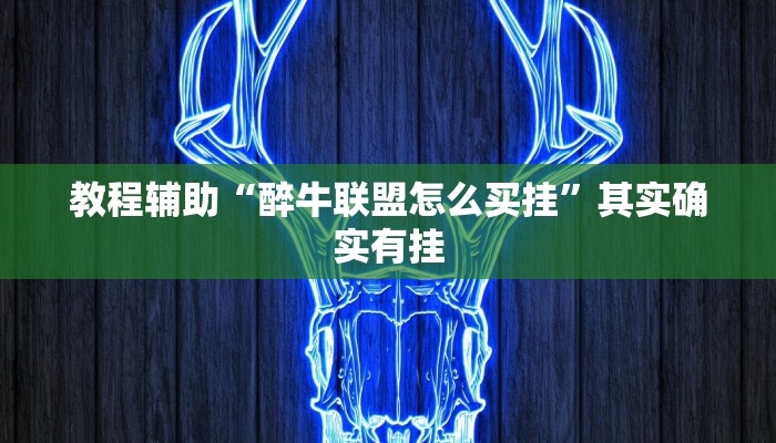 教程辅助“醉牛联盟怎么买挂”其实确实有挂