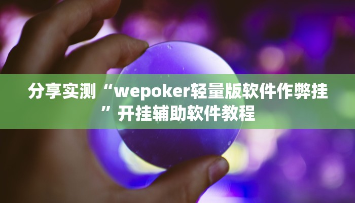 分享实测“wepoker轻量版软件作弊挂”开挂辅助软件教程