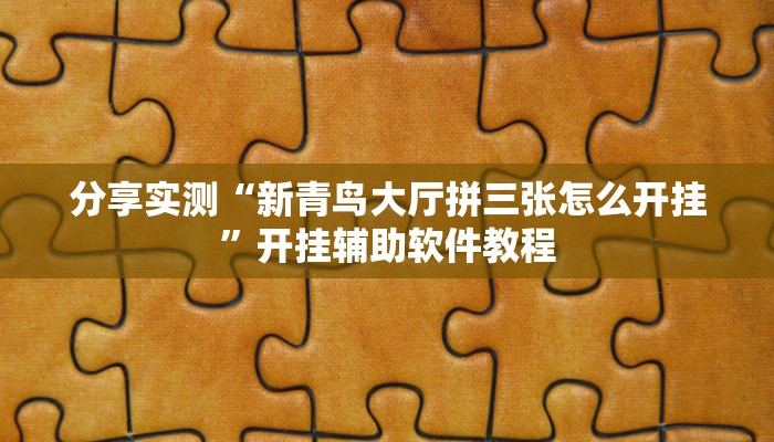 分享实测“新青鸟大厅拼三张怎么开挂”开挂辅助软件教程 分享实测“新青鸟大厅拼三张怎么开挂”开挂辅助软件教程