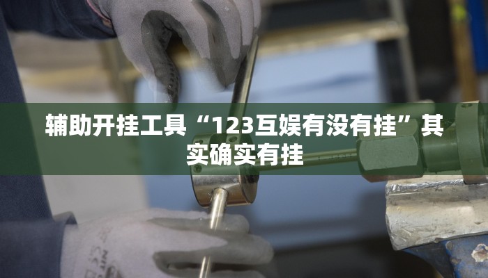 辅助开挂工具“123互娱有没有挂”其实确实有挂