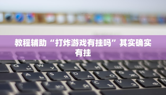 教程辅助“打炸游戏有挂吗”其实确实有挂