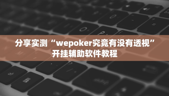 分享实测“wepoker究竟有没有透视”开挂辅助软件教程