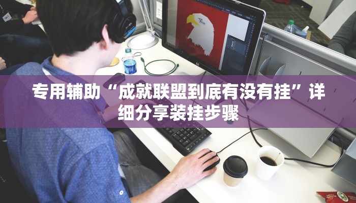 专用辅助“成就联盟到底有没有挂”详细分享装挂步骤 专用辅助“成就联盟到底有没有挂”详细分享装挂步骤