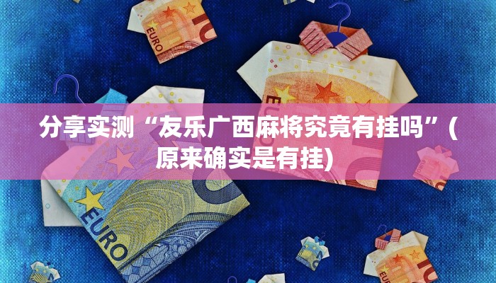 分享实测“友乐广西麻将究竟有挂吗”(原来确实是有挂) 分享实测“友乐广西麻将究竟有挂吗”(原来确实是有挂)