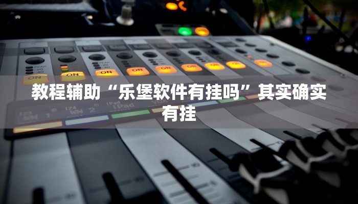 教程辅助“乐堡软件有挂吗”其实确实有挂 教程辅助“乐堡软件有挂吗”其实确实有挂