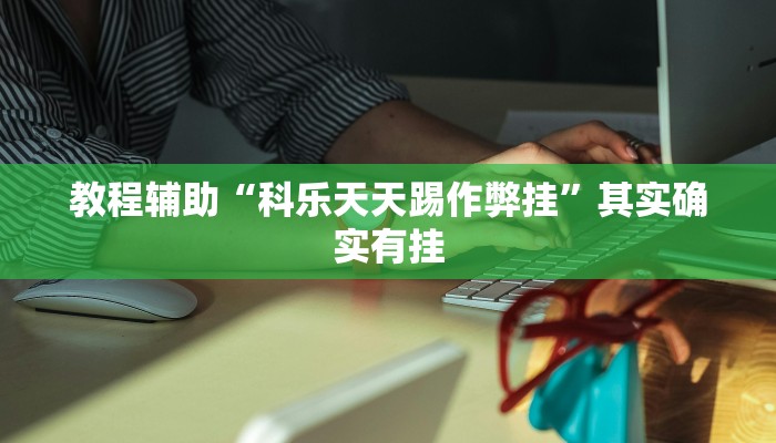 教程辅助“科乐天天踢作弊挂”其实确实有挂