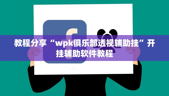 教程分享“wpk俱乐部透视辅助挂”开挂辅助软件教程