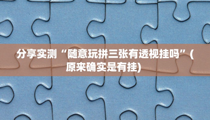 分享实测“随意玩拼三张有透视挂吗”(原来确实是有挂) 分享实测“随意玩拼三张有透视挂吗”(原来确实是有挂)