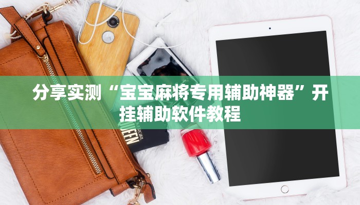 分享实测“宝宝麻将专用辅助神器”开挂辅助软件教程 分享实测“宝宝麻将专用辅助神器”开挂辅助软件教程